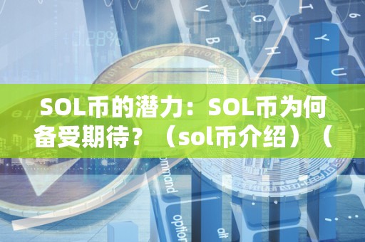 SOL币的潜力:SOL币为何备受期待?(sol币介绍)(sol币作为solana网络的本地代币)