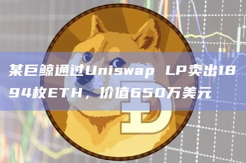某巨鲸通过Uniswap LP卖出1894枚ETH,价值650万美元
