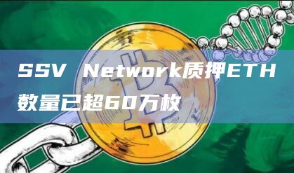 SSV Network质押ETH数量已超60万枚