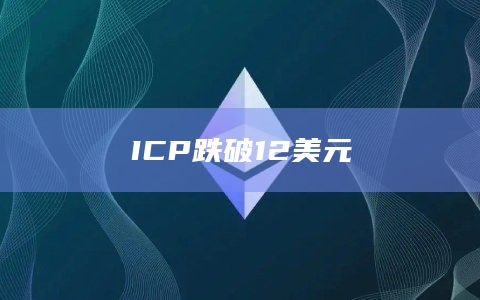 ICP币今日价格跌破12美元