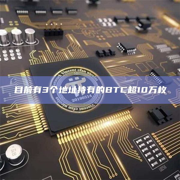 目前有3个地址持有的BTC超10万枚