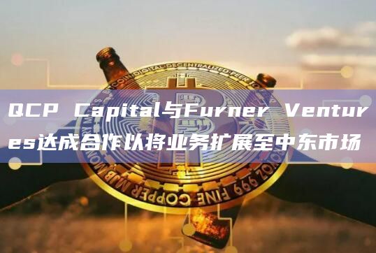 加密货币交易公司QCP Capital和Future Ventures建立合作伙伴关系