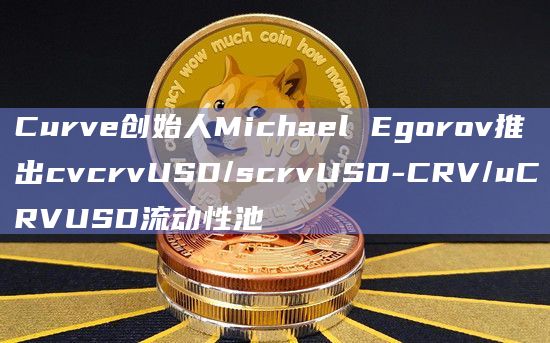 Curve创始人Michael Egorov推出cvcrvUSD/scrvUSD-CRV/uCRVUSD流动性池