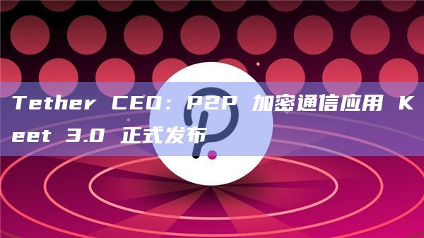P2P加密通信应用Keet 3.0已正式发布。