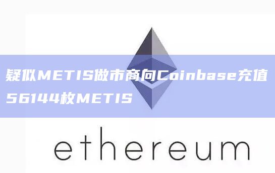 疑似METIS做市商向Coinbase充值56144枚METIS