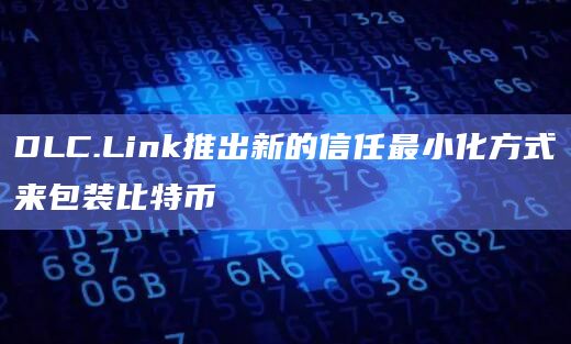 DLC.Link今日推出的新的信任最小化方式来包装比特币