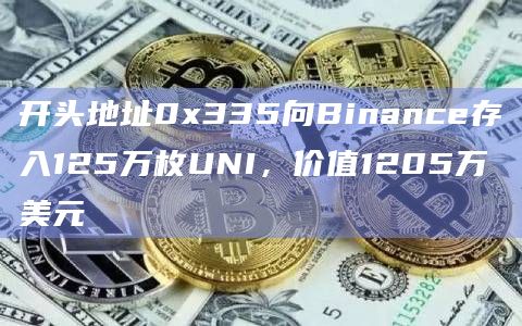 开头地址0x335向Binance存入125万枚UNI，价值1205万美元