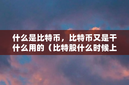 什么是比特币,比特币又是干什么用的(比特股什么时候上线的啊)
