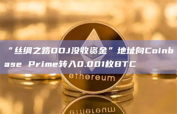 “丝绸之路DOJ没收资金”地址向Coinbase Prime转入0.001枚BTC