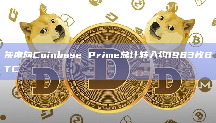 灰度向Coinbase Prime总计转入约1983枚BTC
