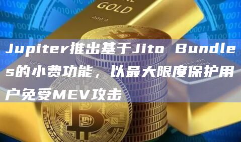 Jupiter在Swap功能中上线基于Jito Bundles的小费(Tipping)功能