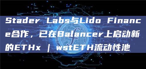 Stader Labs与Lido Finance已在Balancer上启动新的ETHx | wstETH流动性池