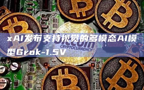 xAI发布支持视觉的多模态AI模型Grok-1.5V