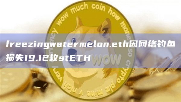freezingwatermelon.eth因网络钓鱼损失19.12枚stETH