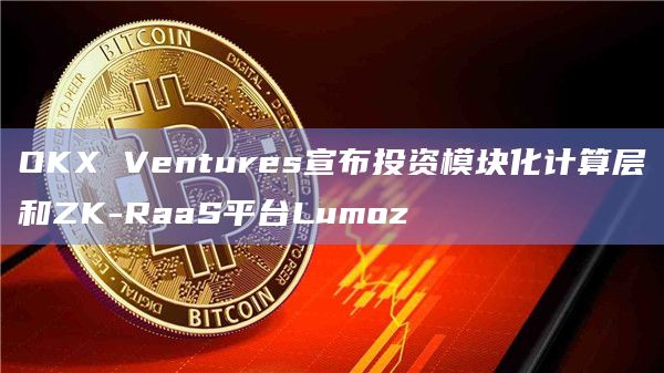 OKX Ventures宣布投资Lumoz