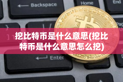 挖比特币是什么意思(挖比特币是什么意思怎么挖)