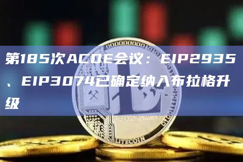 第185次ACDE会议:EIP2935、EIP3074已确定纳入布拉格升级