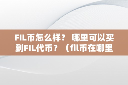 FIL币怎么样？ 哪里可以买到FIL代币？（fil币在哪里可以**）