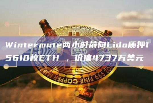 Wintermute两小时前向Lido质押15610枚ETH ，价值4737万美元