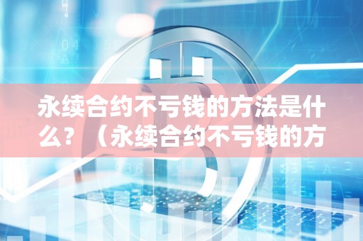 永续合约不亏钱的方法是什么？（永续合约不亏钱的方法是什么意思）