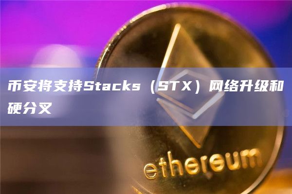 币安将暂停Stacks(STX)网络上的代币充值和提现