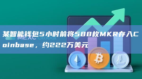 某智能钱包5小时前将588枚MKR存入Coinbase，约222万美元