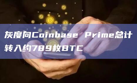 灰度向Coinbase Prime总计转入约789枚BTC