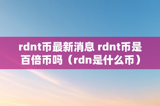 rdnt币最新消息 rdnt币是百倍币吗(rdn是什么币)