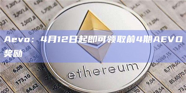 Aevo：4月12日起即可领取前4期AEVO奖励