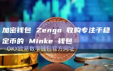 加密钱包提供商Zengo通过收购专注于稳定币的Minke钱包进行了首次收购