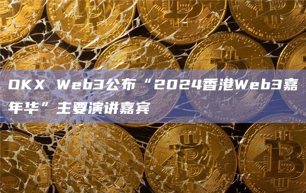 OKX Web3公布“2024香港Web3嘉年华”主要演讲嘉宾
