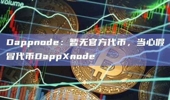 Dappnode:暂无官方代币,当心假冒代币DappXnode