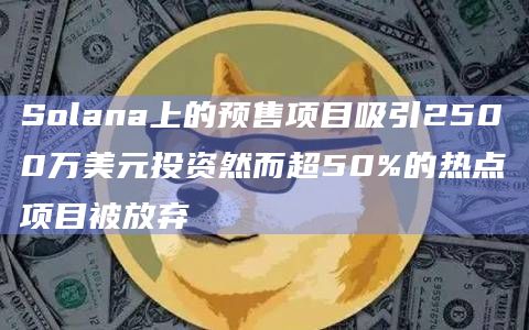 Solana上的预售项目吸引2500万美元投资然而超50%的热点项目被放弃
