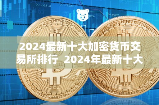 2024年最新十大加密货币交易所排行及加密货币交易所排名