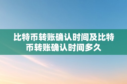 比特币转账确认时间及比特币转账确认时间多久