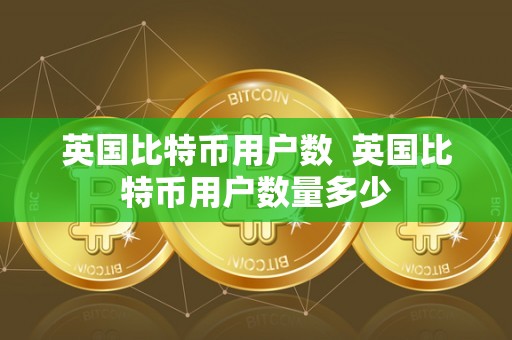 英国比特币用户数 英国比特币用户数量多少