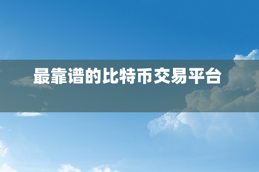 最靠谱的比特币交易平台