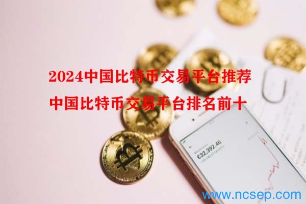 2024中国比特币交易平台推荐 中国比特币交易平台排名前十
