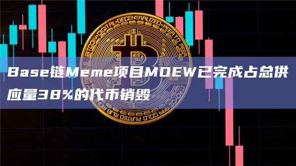 Base链Meme项目MOEW已完成占总供应量38%的代币销毁