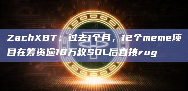 12个meme项目在筹资逾18万枚SOL后直接rug