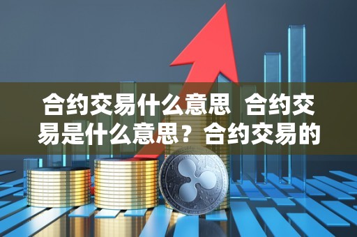 合约交易什么意思 合约交易是什么意思?合约交易的定义和特点详解