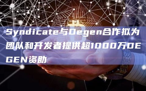 Syndicate与Degen合作拟为团队和开发者提供超1000万DEGEN资助