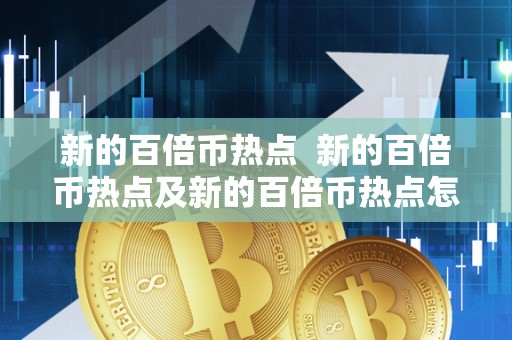 新的百倍币热点 新的百倍币热点及新的百倍币热点怎么用