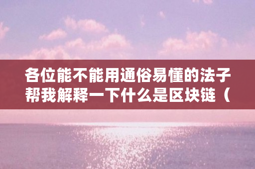 各位能不能用通俗易懂的法子帮我解释一下什么是区块链（比特币的区块是什么意思啊）