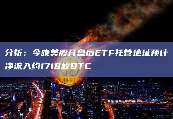 分析:今晚美股开盘后ETF托管地址预计净流入约1718枚BTC 分析:今晚美股开盘后ETF托管地址预计净流入约1718枚BTC