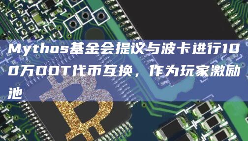 Mythos基金会提议与波卡进行100万DOT代币互换，作为玩家激励池