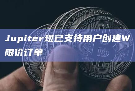 Jupiter现已支持用户创建W限价订单