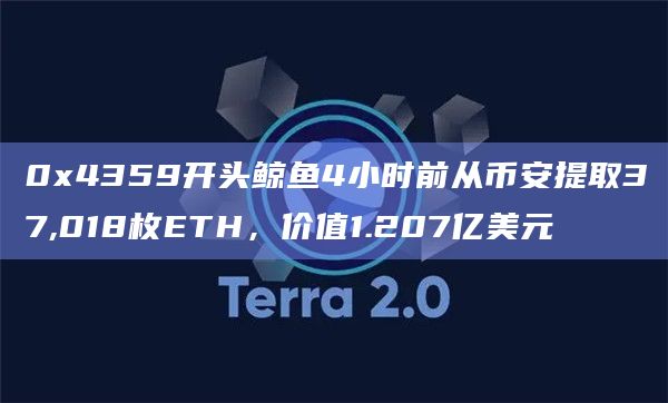 0x4359开头鲸鱼4小时前从币安提取37,018枚ETH，价值1.207亿美元