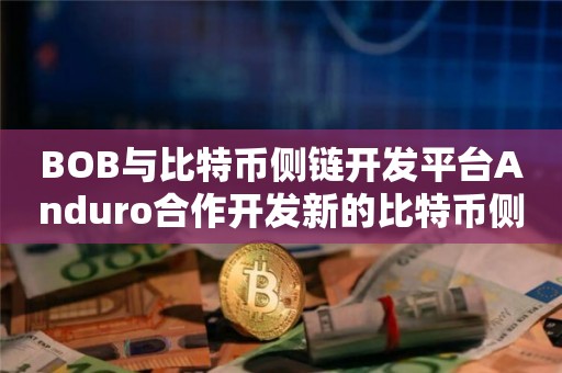 比特币 Layer2 网络BOB与比特币侧链开发平台Anduro合作开发新的比特币侧链