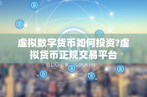 虚拟数字货币如何投资?虚拟货币正规交易平台